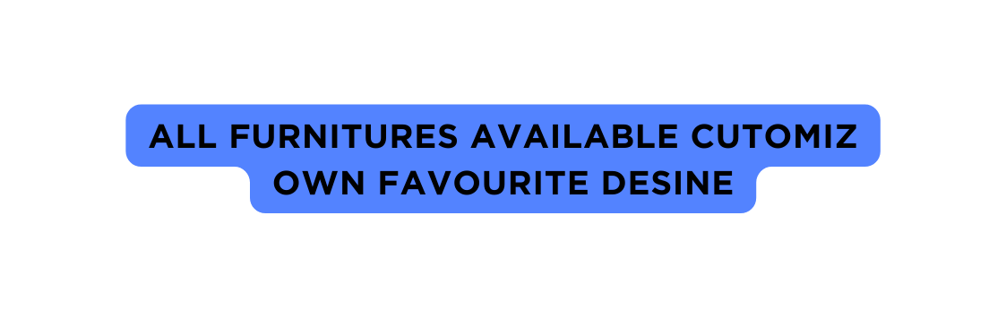 All Furnitures available cutomiz Own favourite Desine